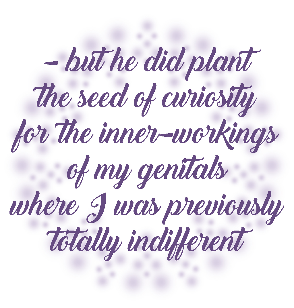 Text reading " but he did plant the seed of curiosity for the inner-workings of my genitals where I was previously totally indifferent"