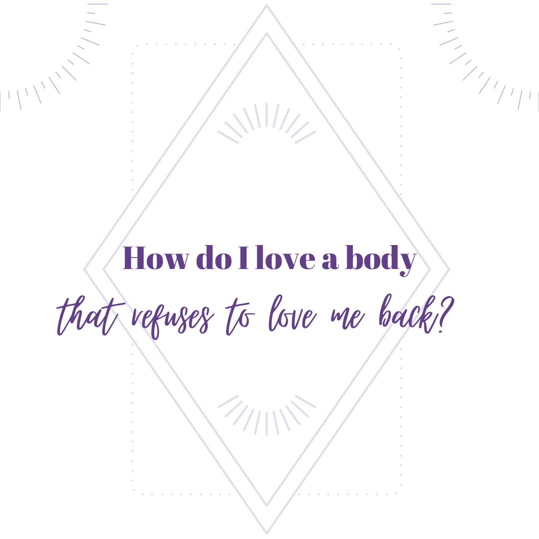 How do I love a body that refuses to love me back?